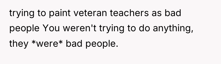 trying to paint veteran teachers as bad people You weren't...