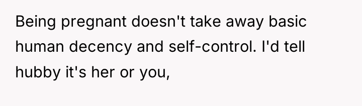 Being pregnant doesn't take away basic human decency and self-control....