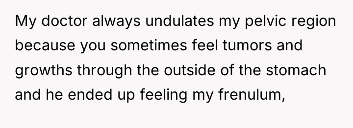 My doctor always undulates my pelvic region because you sometimes...