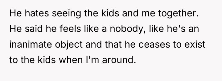He hates seeing the kids and me together. He said...