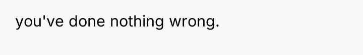 you've done nothing wrong.