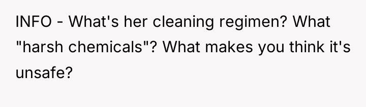 INFO - What's her cleaning regimen? What "harsh chemicals"? What...