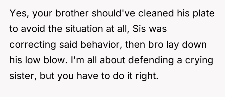 Yes, your brother should've cleaned his plate to avoid the...