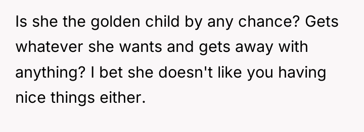 Is she the golden child by any chance? Gets whatever...