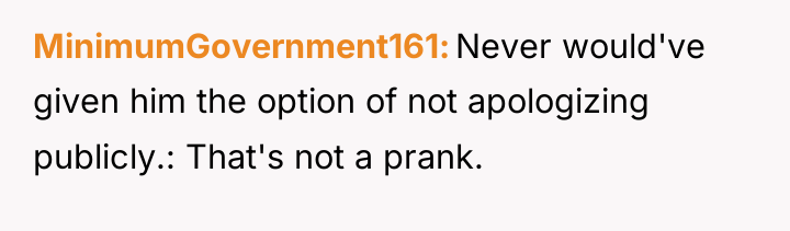 MinimumGovernment161 Never would've given him the option of not apologizing...