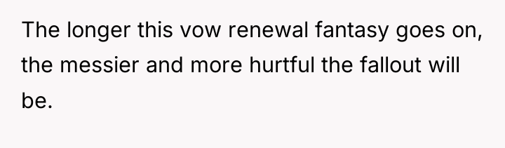 The longer this vow renewal fantasy goes on, the messier...