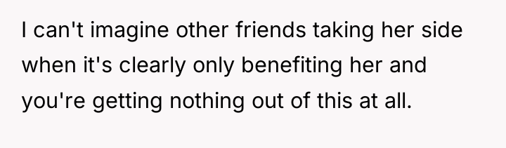 I can't imagine other friends taking her side when it's...