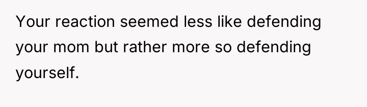 Your reaction seemed less like defending your mom but rather...