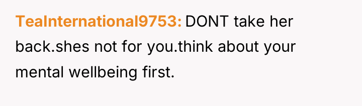 TeaInternational9753 DONT take her back.shes not for you.think about your...