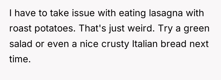 I have to take issue with eating lasagna with roast...