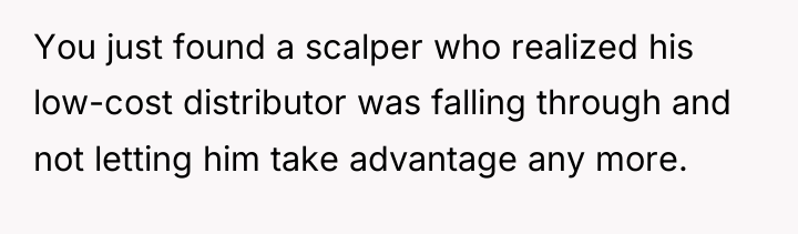 You just found a scalper who realized his low-cost distributor...