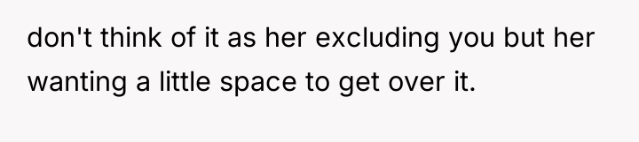 don't think of it as her excluding you but her...