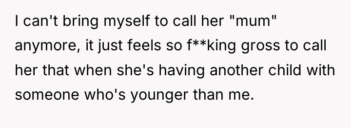 I can't bring myself to call her "mum" anymore, it...