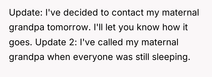 Update: I've decided to contact my maternal grandpa tomorrow. I'll...