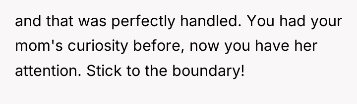 and that was perfectly handled. You had your mom's curiosity...