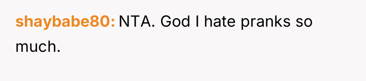 shaybabe80 NTA. God I hate pranks so much.