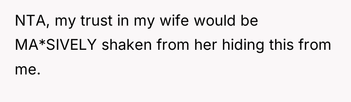 NTA, my trust in my wife would be MA*SIVELY shaken...