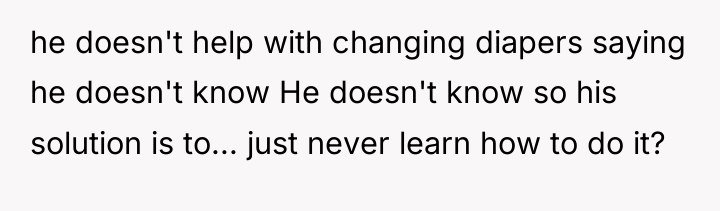 he doesn't help with changing diapers saying he doesn't know...