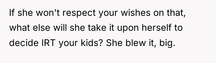 If she won't respect your wishes on that, what else...