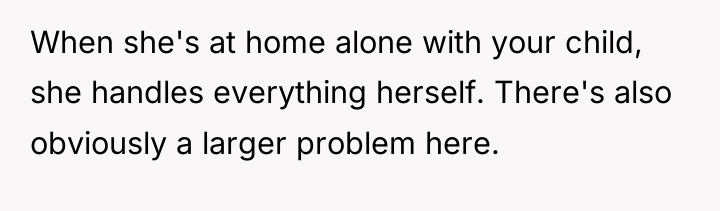 When she's at home alone with your child, she handles...