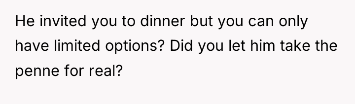He invited you to dinner but you can only have...