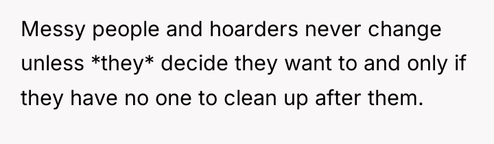 Messy people and hoarders never change unless *they* decide they...