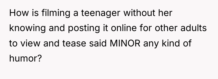 How is filming a teenager without her knowing and posting...