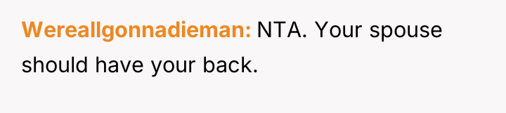 Wereallgonnadieman NTA. Your spouse should have your back.