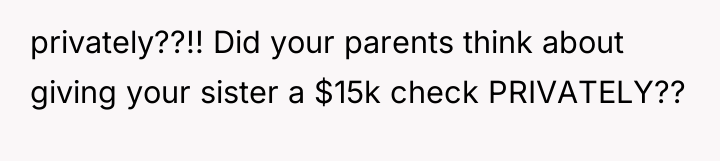privately??!! Did your parents think about giving your sister a...