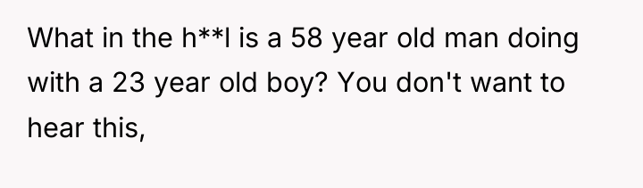 What in the h**l is a 58 year old man...