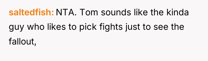 saltedfish NTA. Tom sounds like the kinda guy who likes...