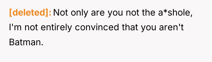 [deleted] Not only are you not the a*shole, I'm not...