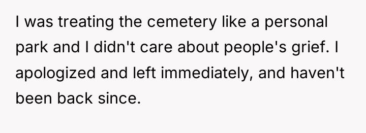 I was treating the cemetery like a personal park and...