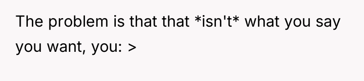 The problem is that that *isn't* what you say you...