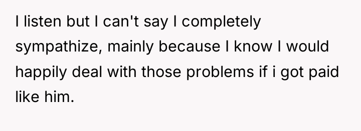 I listen but I can't say I completely sympathize, mainly...