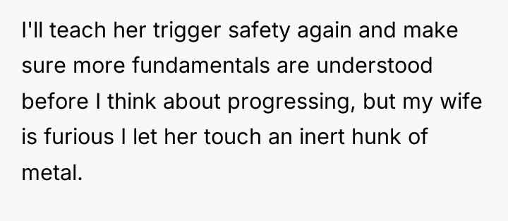I'll teach her trigger safety again and make sure more...
