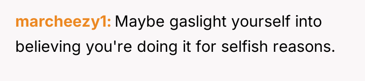 marcheezy1 Maybe gaslight yourself into believing you're doing it for...