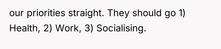 our priorities straight. They should go 1) Health, 2) Work,...