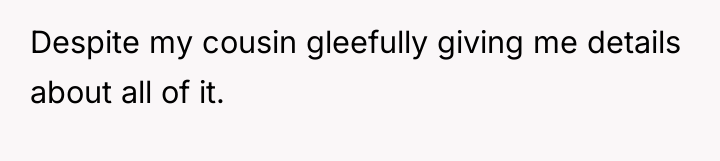 Despite my cousin gleefully giving me details about all of...