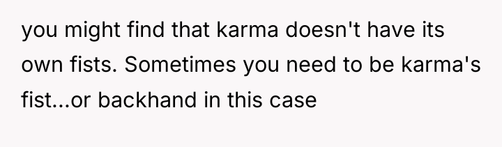 you might find that karma doesn't have its own fists....