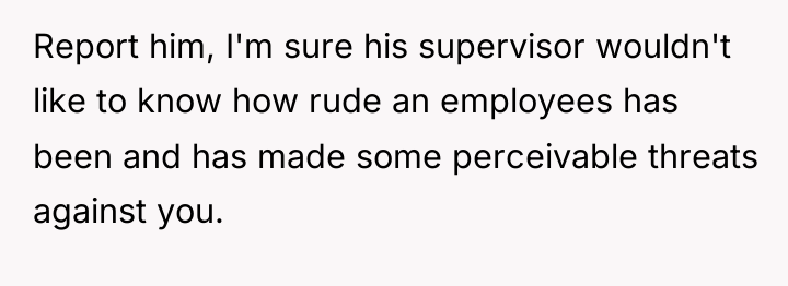 Report him, I'm sure his supervisor wouldn't like to know...
