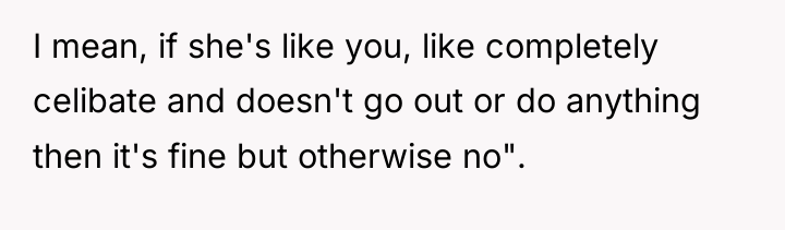 I mean, if she's like you, like completely celibate and...