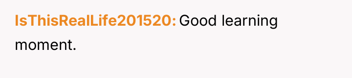 IsThisRealLife201520 Good learning moment.
