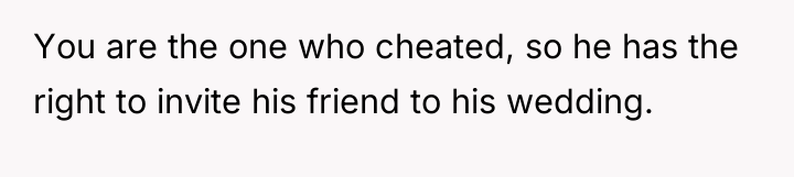 You are the one who cheated, so he has the...
