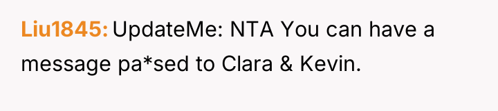 Liu1845 UpdateMe: NTA You can have a message pa*sed to...