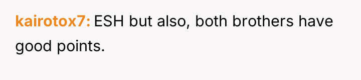 kairotox7 ESH but also, both brothers have good points.
