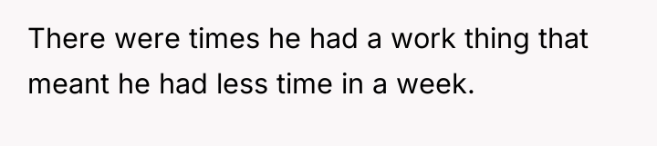 There were times he had a work thing that meant...