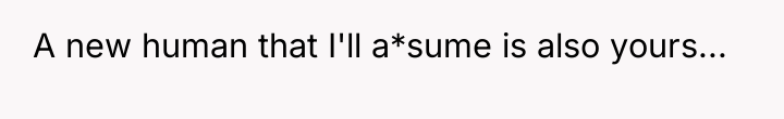 A new human that I'll a*sume is also yours...