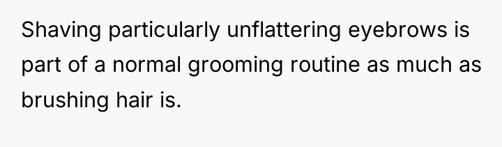 Shaving particularly unflattering eyebrows is part of a normal grooming...