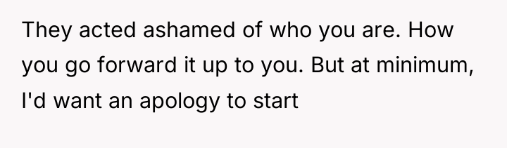 They acted ashamed of who you are. How you go...